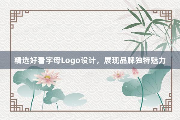 精选好看字母Logo设计，展现品牌独特魅力