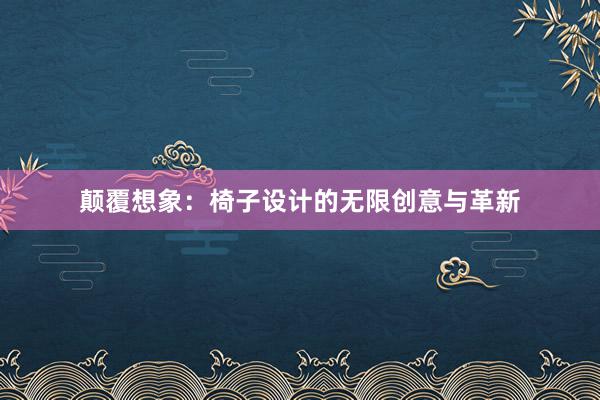 颠覆想象：椅子设计的无限创意与革新